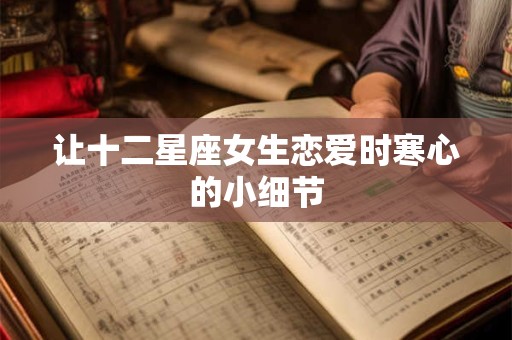 让十二星座女生恋爱时寒心的小细节