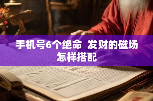 手机号6个绝命  发财的磁场怎样搭配