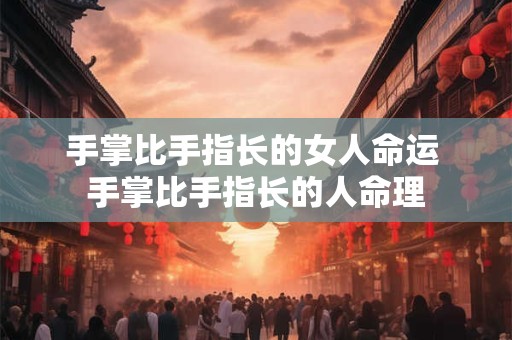 手掌比手指长的女人命运 手掌比手指长的人命理