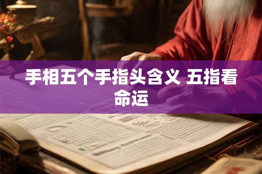 手相五个手指头含义 五指看命运