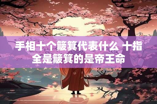 手相十个簸箕代表什么 十指全是簸箕的是帝王命