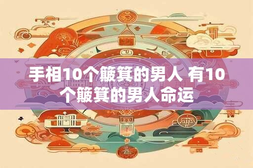 手相10个簸箕的男人 有10个簸箕的男人命运