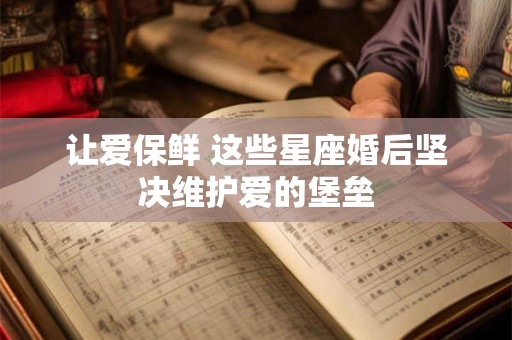 让爱保鲜 这些星座婚后坚决维护爱的堡垒