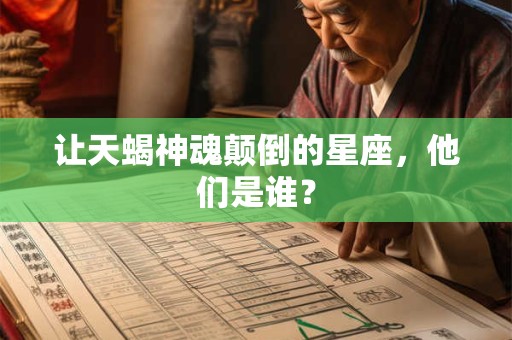 让天蝎神魂颠倒的星座，他们是谁？