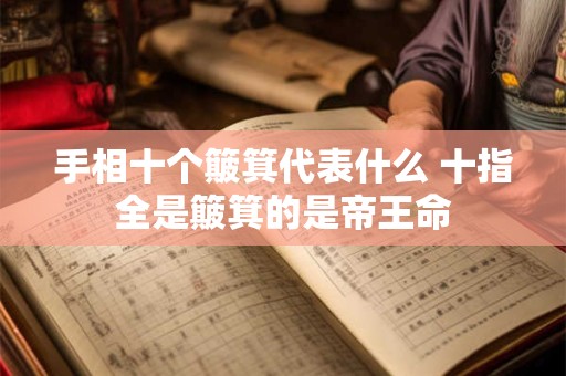 手相十个簸箕代表什么 十指全是簸箕的是帝王命