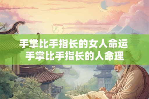手掌比手指长的女人命运 手掌比手指长的人命理