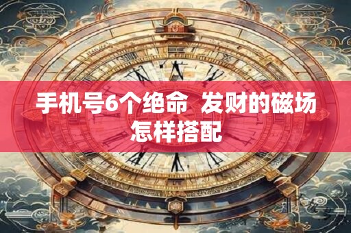手机号6个绝命  发财的磁场怎样搭配