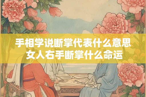 手相学说断掌代表什么意思 女人右手断掌什么命运