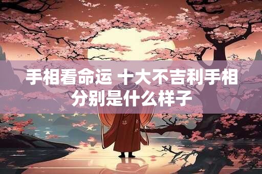 手相看命运 十大不吉利手相分别是什么样子