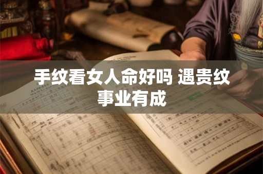 手纹看女人命好吗 遇贵纹事业有成