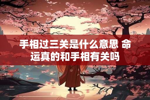 手相过三关是什么意思 命运真的和手相有关吗