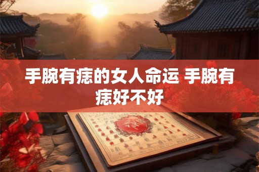 手腕有痣的女人命运 手腕有痣好不好