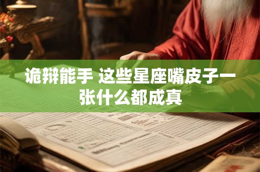 诡辩能手 这些星座嘴皮子一张什么都成真
