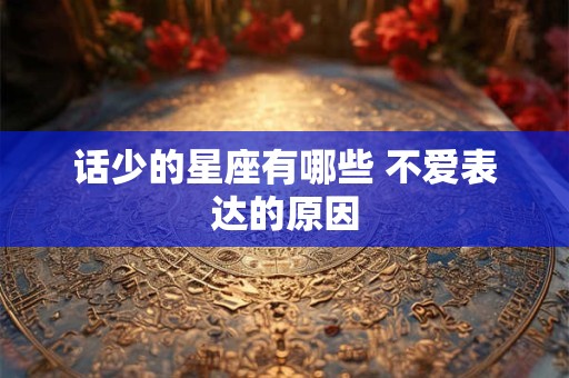 话少的星座有哪些 不爱表达的原因