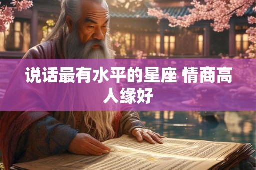 说话最有水平的星座 情商高人缘好