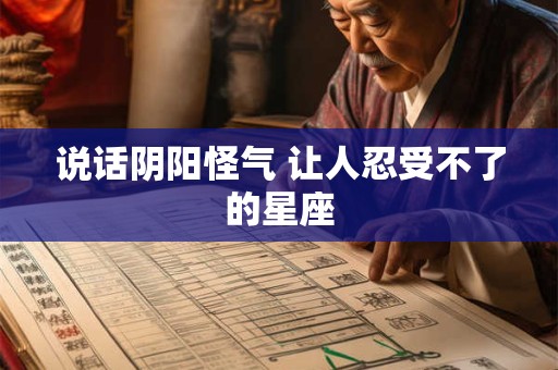说话阴阳怪气 让人忍受不了的星座