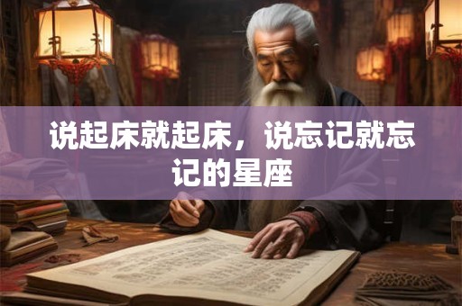 说起床就起床，说忘记就忘记的星座