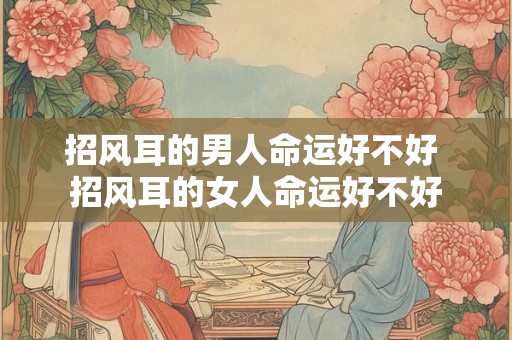 详细阅读:招风耳的男人命运好不好 招风耳的女人命运好不好 招风耳的男人命运好不好 招风耳的女人命运好不好