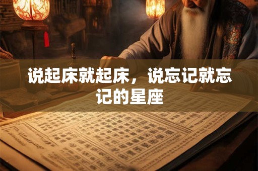 说起床就起床，说忘记就忘记的星座