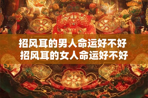 招风耳的男人命运好不好 招风耳的女人命运好不好