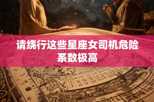 请绕行这些星座女司机危险系数极高