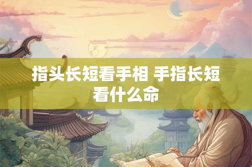 指头长短看手相 手指长短看什么命