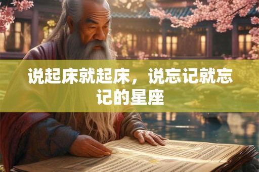 说起床就起床，说忘记就忘记的星座