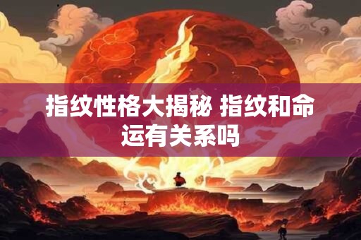 指纹性格大揭秘 指纹和命运有关系吗