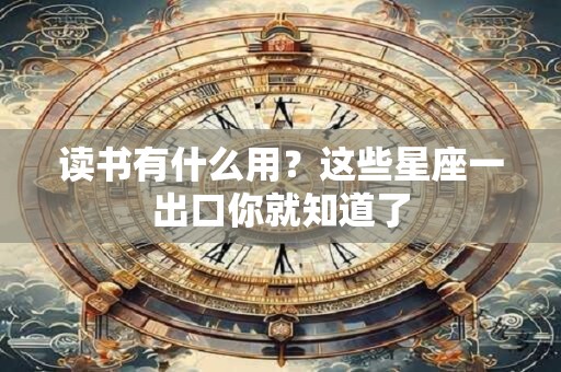 读书有什么用？这些星座一出口你就知道了