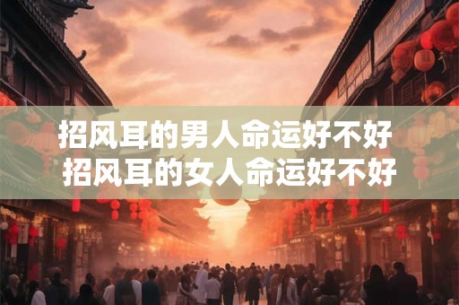 招风耳的男人命运好不好 招风耳的女人命运好不好