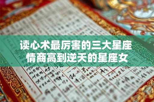 读心术最厉害的三大星座 情商高到逆天的星座女