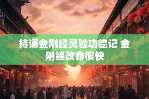 持诵金刚经灵验功德记 金刚经改命很快