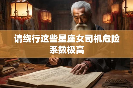 请绕行这些星座女司机危险系数极高