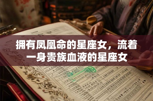 拥有凤凰命的星座女，流着一身贵族血液的星座女