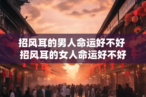 招风耳的男人命运好不好 招风耳的女人命运好不好