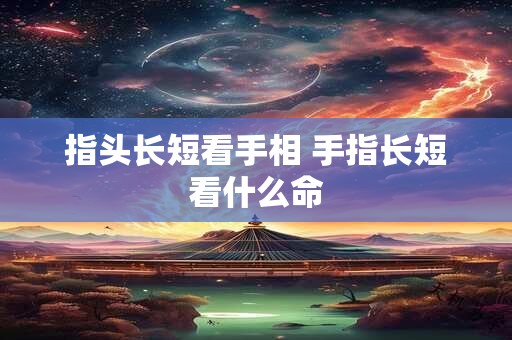指头长短看手相 手指长短看什么命