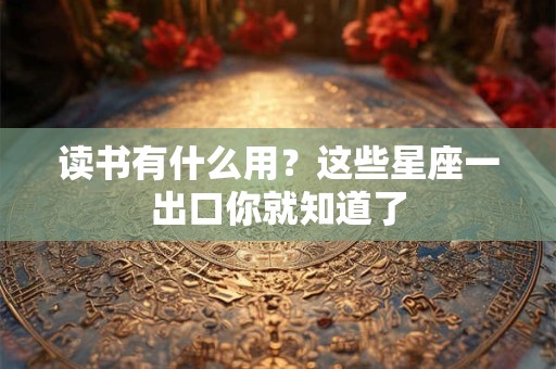 读书有什么用？这些星座一出口你就知道了