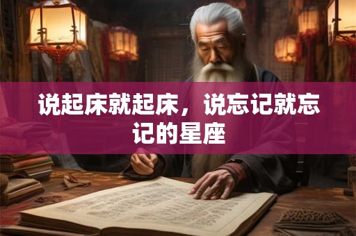 说起床就起床，说忘记就忘记的星座