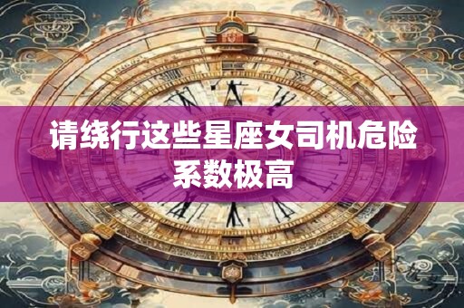 请绕行这些星座女司机危险系数极高