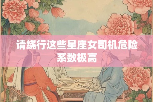 请绕行这些星座女司机危险系数极高