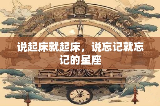 说起床就起床，说忘记就忘记的星座