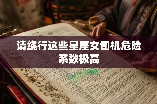 请绕行这些星座女司机危险系数极高