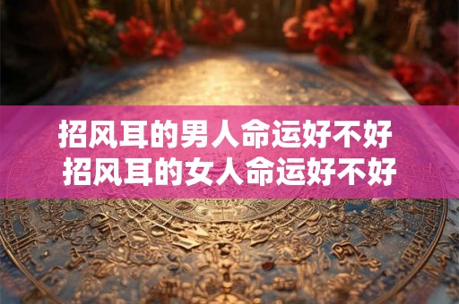 招风耳的男人命运好不好 招风耳的女人命运好不好