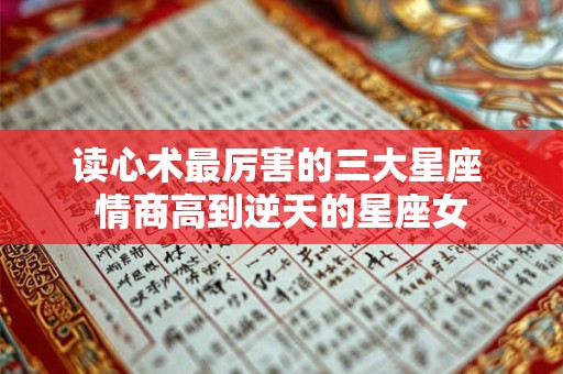 详细阅读:读心术最厉害的三大星座 情商高到逆天的星座女 读心术最厉害的三大星座 情商高到逆天的星座女