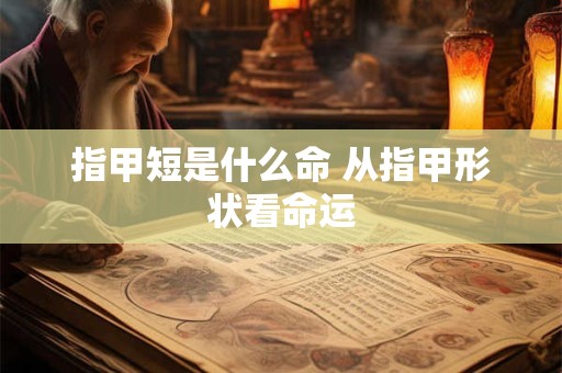 详细阅读:指甲短是什么命 从指甲形状看命运 指甲短是什么命 从指甲形状看命运