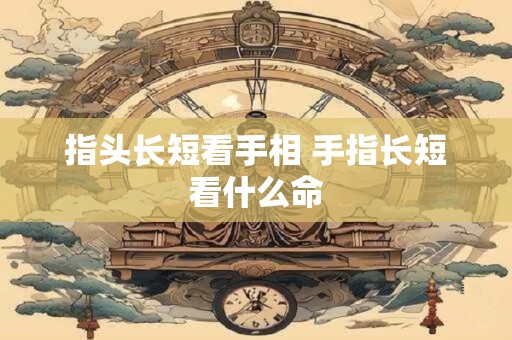 指头长短看手相 手指长短看什么命