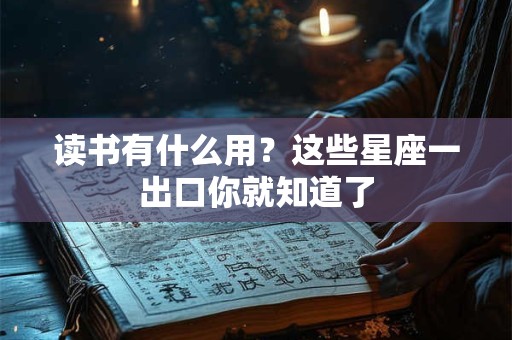 读书有什么用？这些星座一出口你就知道了