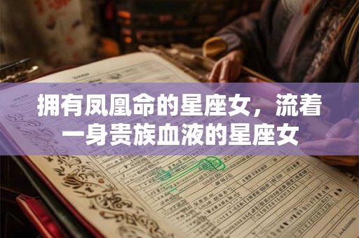 拥有凤凰命的星座女，流着一身贵族血液的星座女