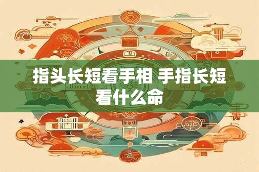 指头长短看手相 手指长短看什么命