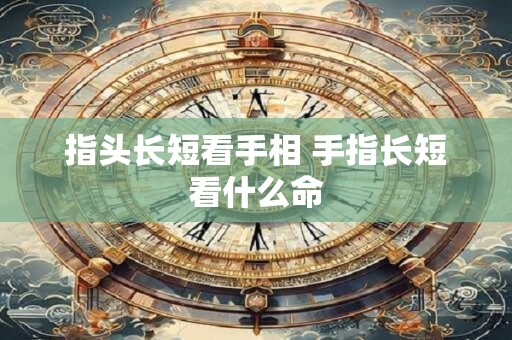 指头长短看手相 手指长短看什么命